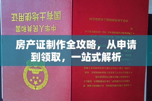 莫旗房产证制作全攻略，从申请到领取，一站式解析